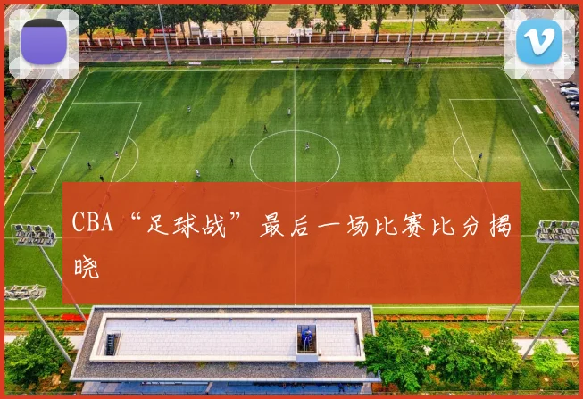 CBA“足球战”最后一场比赛比分揭晓