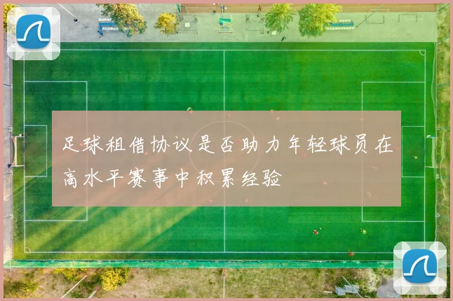 足球租借协议是否助力年轻球员在高水平赛事中积累经验