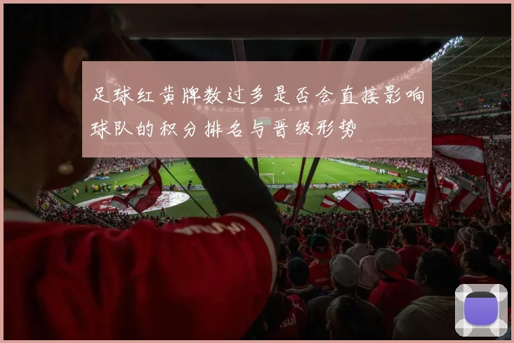 足球红黄牌数过多是否会直接影响球队的积分排名与晋级形势