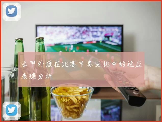 法甲外援在比赛节奏变化中的适应表现分析