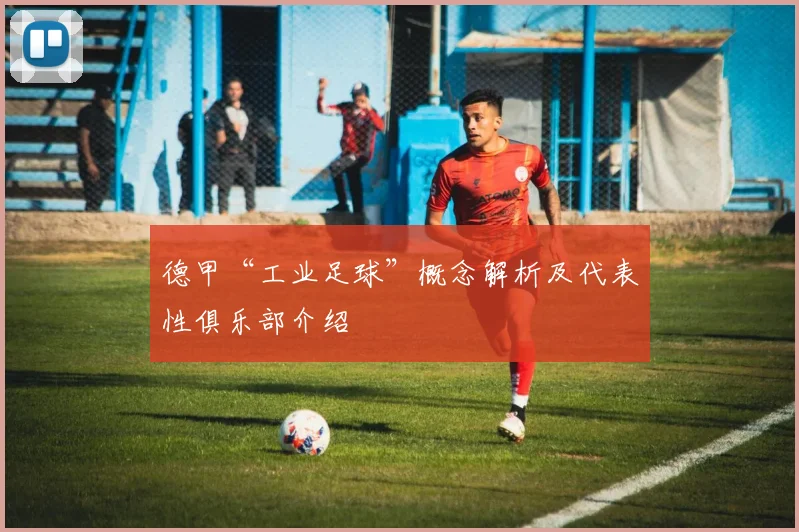 德甲“工业足球”概念解析及代表性俱乐部介绍
