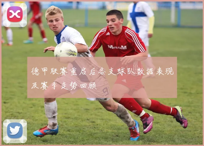 德甲联赛重启后各支球队数据表现及赛季走势回顾