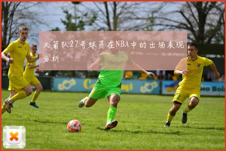 火箭队27号球员在NBA中的出场表现分析
