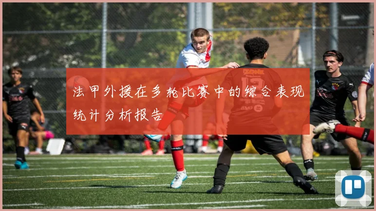 法甲外援在多轮比赛中的综合表现统计分析报告