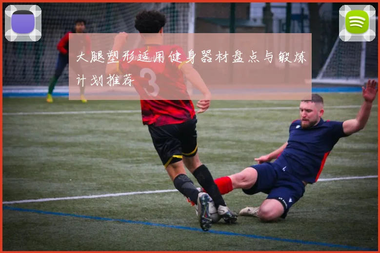 大腿塑形适用健身器材盘点与锻炼计划推荐